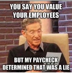 Maury povich saying you say you value your employees but my paycheck determined that was a lie