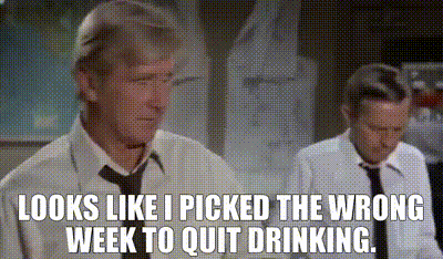 i picked the wrong week to quit drinking