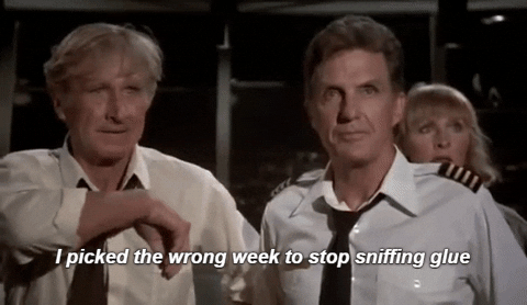 I picked the wrong week to quit sniffing glue
